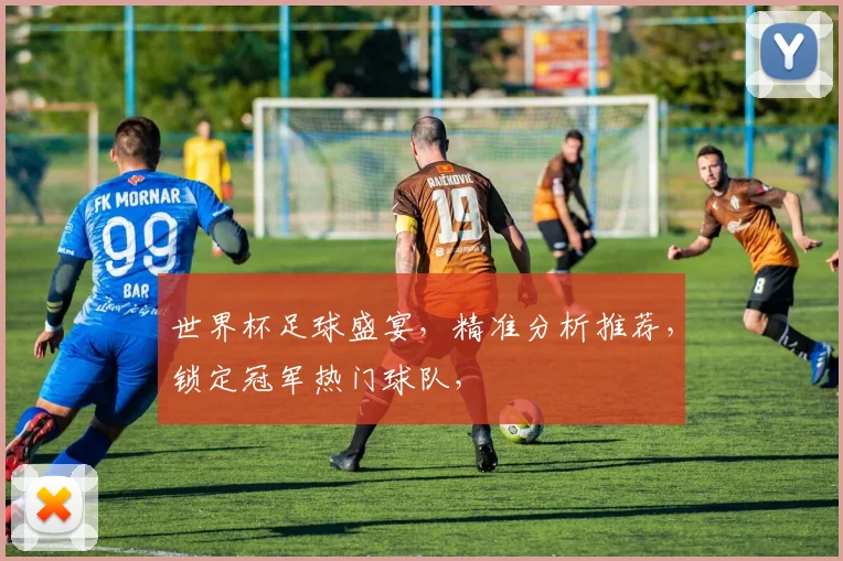 世界杯足球盛宴，精准分析推荐，锁定冠军热门球队，