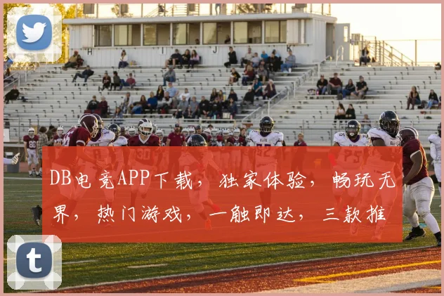 DB电竞APP下载，独家体验，畅玩无界，热门游戏，一触即达，三款推荐，不容错过