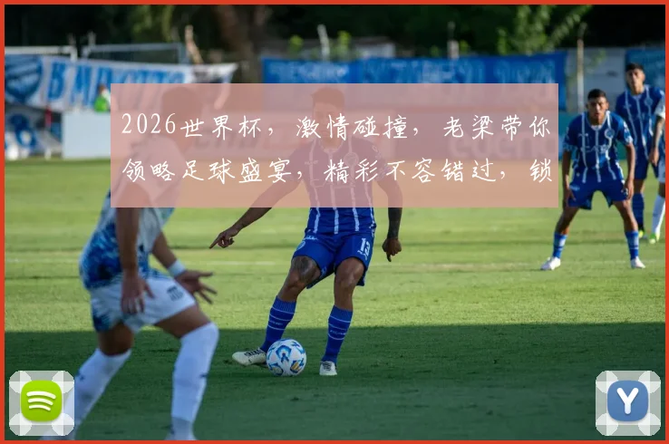 2026世界杯，激情碰撞，老梁带你领略足球盛宴，精彩不容错过，锁定频道
