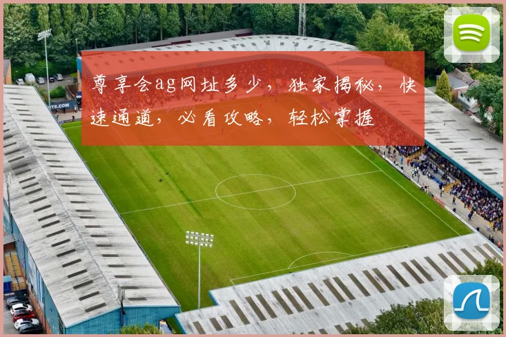 尊享会ag网址多少，独家揭秘，快速通道，必看攻略，轻松掌握