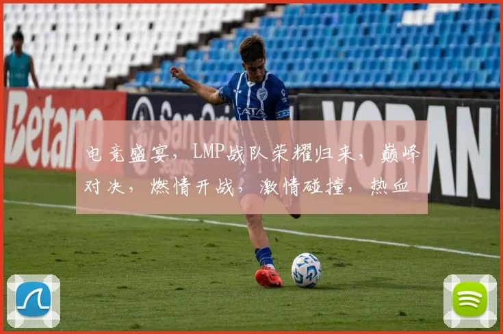 电竞盛宴，LMP战队荣耀归来，巅峰对决，燃情开战，激情碰撞，热血沸腾，不容错过
