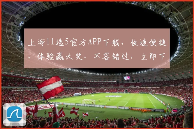 上海11选5官方APP下载，快速便捷，体验赢大奖，不容错过，立即下载