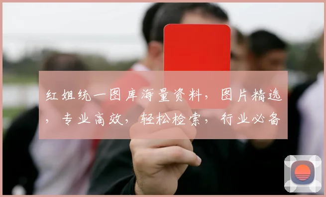 红姐统一图库海量资料，图片精选，专业高效，轻松检索，行业必备资源库