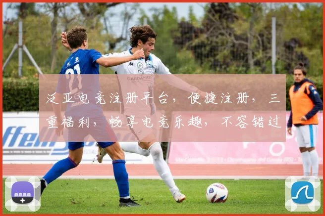 泛亚电竞注册平台，便捷注册，三重福利，畅享电竞乐趣，不容错过，立即加入